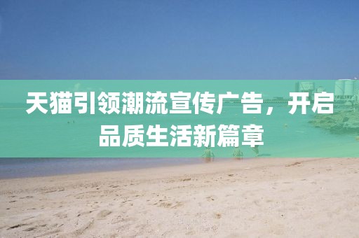 天猫引领潮流宣传广告，开启品质生活新篇章