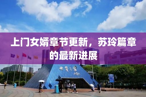 上门女婿章节更新，苏玲篇章的最新进展