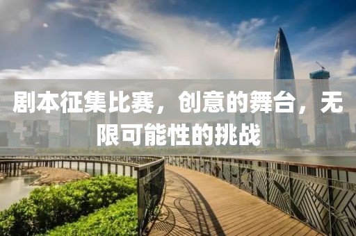 剧本征集比赛，创意的舞台，无限可能性的挑战