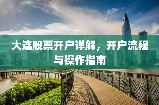 大连股票开户详解，开户流程与操作指南