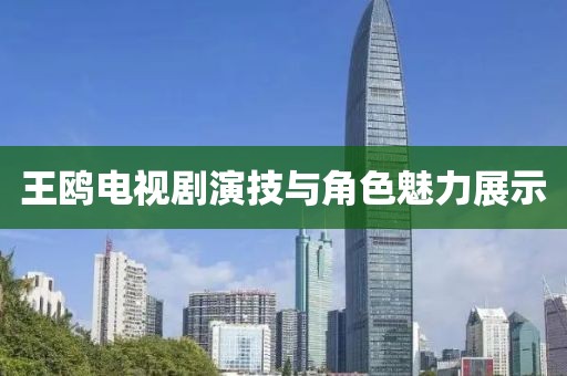 王鸥电视剧演技与角色魅力展示