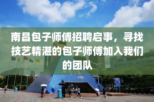 南昌包子师傅招聘启事，寻找技艺精湛的包子师傅加入我们的团队