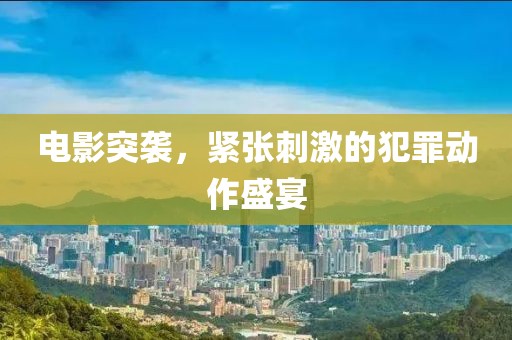 电影突袭，紧张刺激的犯罪动作盛宴