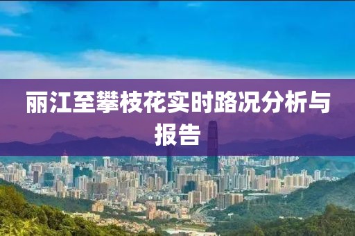 丽江至攀枝花实时路况分析与报告