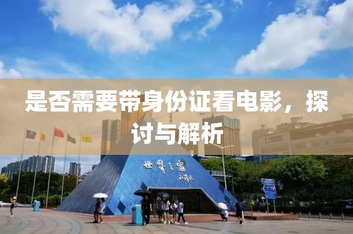 是否需要带身份证看电影，探讨与解析