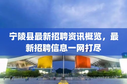 宁陵县最新招聘资讯概览，最新招聘信息一网打尽