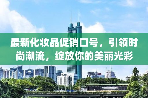 最新化妆品促销口号，引领时尚潮流，绽放你的美丽光彩