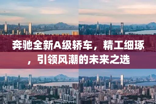 奔驰全新A级轿车，精工细琢，引领风潮的未来之选