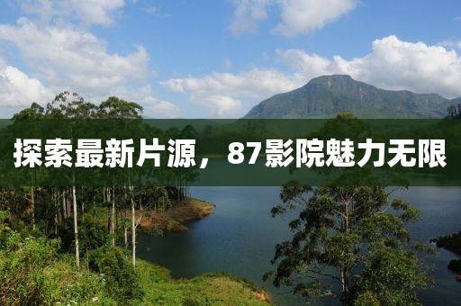 探索最新片源，87影院魅力无限