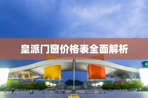 皇派门窗价格表全面解析