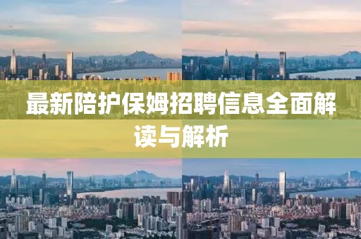 最新陪护保姆招聘信息全面解读与解析