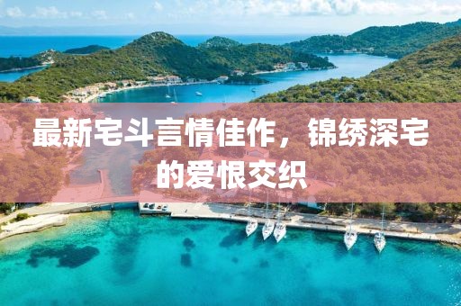 最新宅斗言情佳作，锦绣深宅的爱恨交织