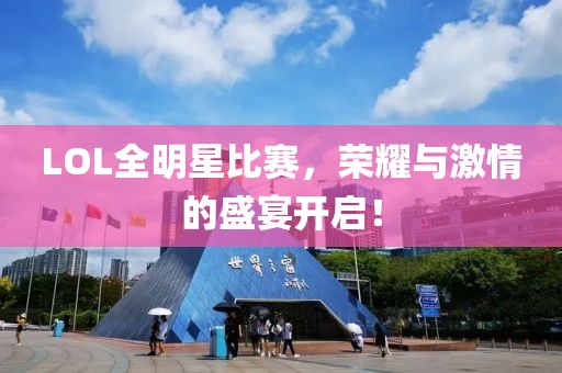 LOL全明星比赛，荣耀与激情的盛宴开启！