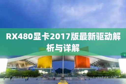 RX480显卡2017版最新驱动解析与详解