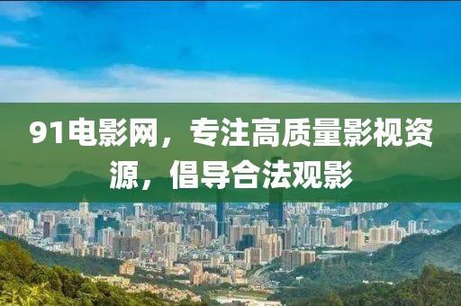 91电影网，专注高质量影视资源，倡导合法观影