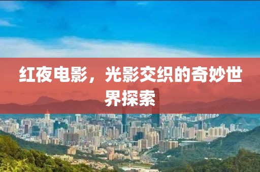 红夜电影，光影交织的奇妙世界探索