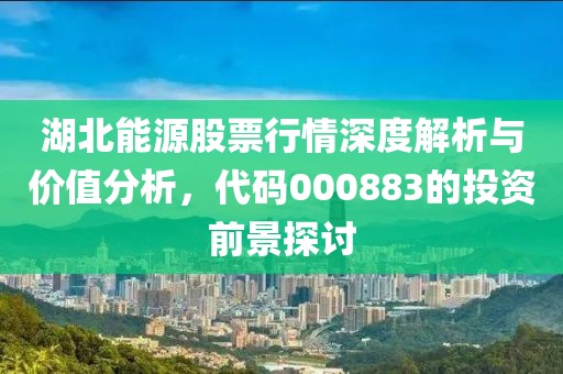 湖北能源股票行情深度解析与价值分析，代码000883的投资前景探讨