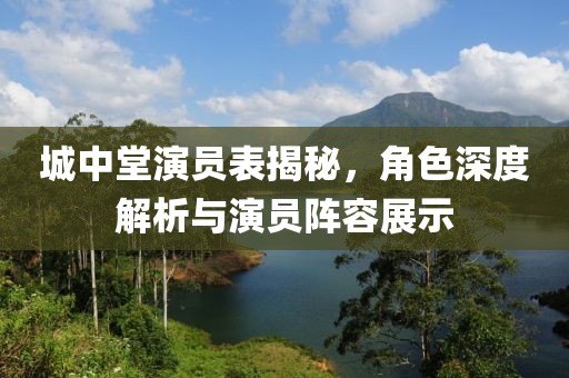 城中堂演员表揭秘，角色深度解析与演员阵容展示