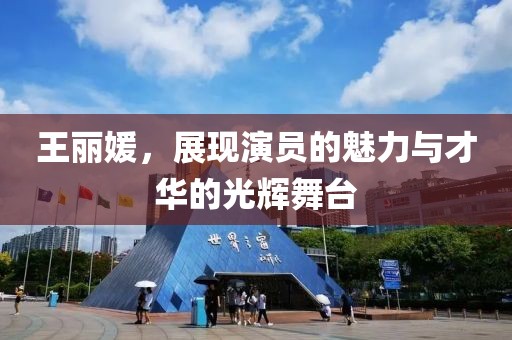 王丽媛，展现演员的魅力与才华的光辉舞台
