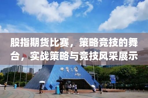 股指期货比赛，策略竞技的舞台，实战策略与竞技风采展示
