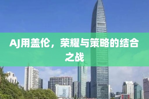 AJ用盖伦，荣耀与策略的结合之战