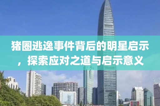 猪圈逃逸事件背后的明星启示，探索应对之道与启示意义