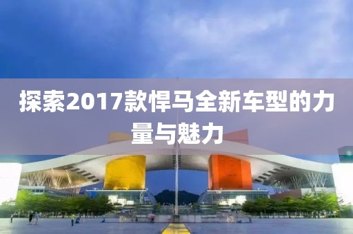 探索2017款悍马全新车型的力量与魅力