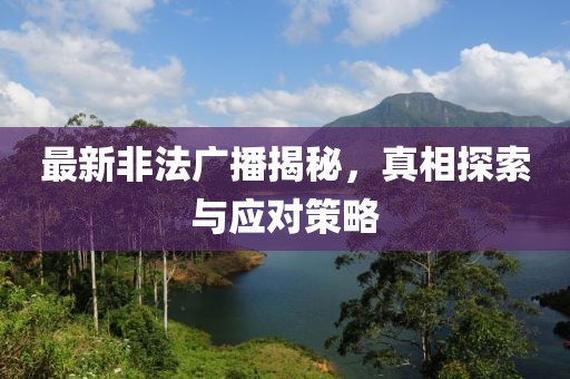 最新非法广播揭秘，真相探索与应对策略
