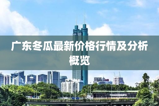 广东冬瓜最新价格行情及分析概览