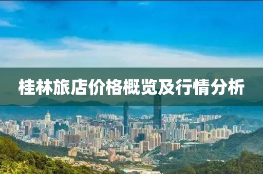 桂林旅店价格概览及行情分析