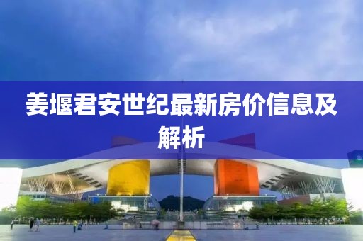 姜堰君安世纪最新房价信息及解析