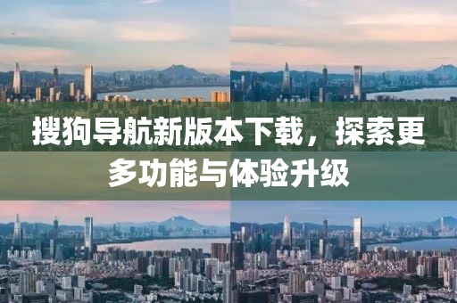 搜狗导航新版本下载，探索更多功能与体验升级