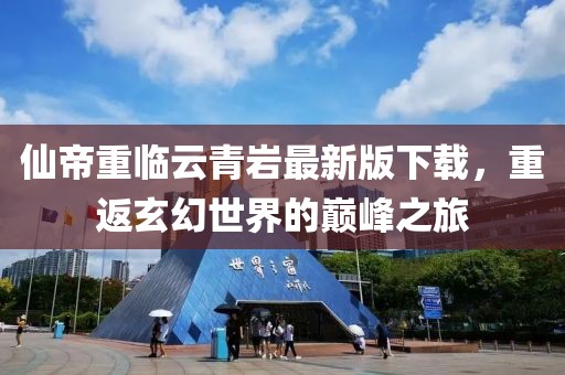 仙帝重临云青岩最新版下载，重返玄幻世界的巅峰之旅