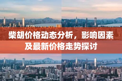 柴胡价格动态分析，影响因素及最新价格走势探讨