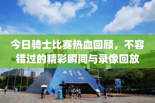 今日骑士比赛热血回顾，不容错过的精彩瞬间与录像回放