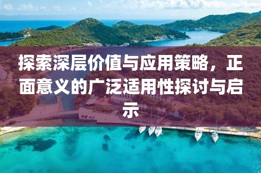 探索深层价值与应用策略，正面意义的广泛适用性探讨与启示