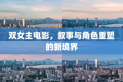 双女主电影，叙事与角色重塑的新境界