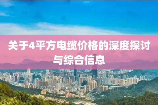 关于4平方电缆价格的深度探讨与综合信息