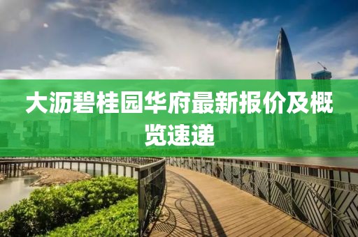 大沥碧桂园华府最新报价及概览速递