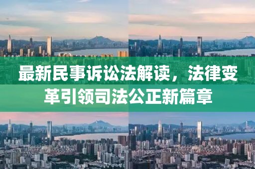 最新民事诉讼法解读，法律变革引领司法公正新篇章