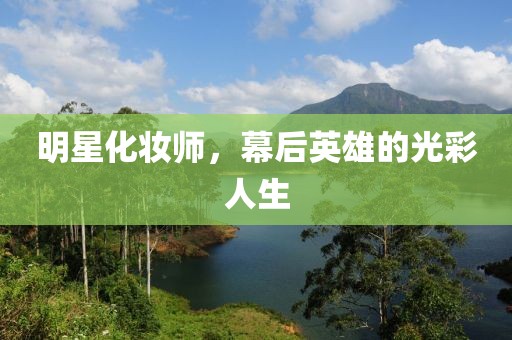 明星化妆师，幕后英雄的光彩人生