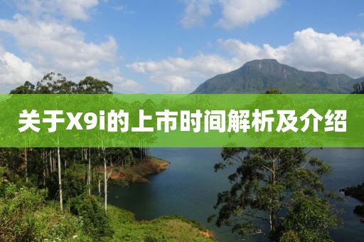 关于X9i的上市时间解析及介绍