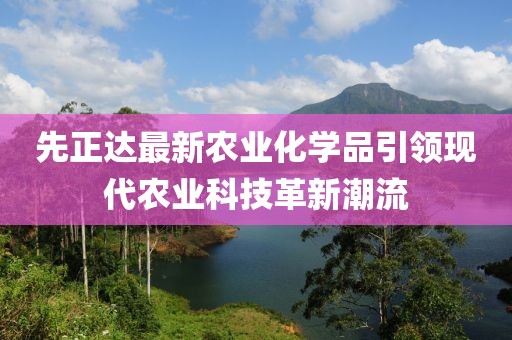 先正达最新农业化学品引领现代农业科技革新潮流