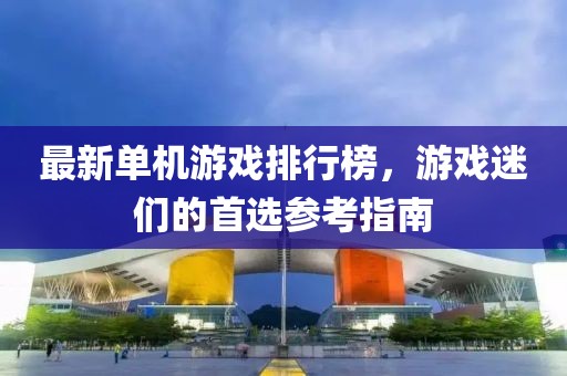 最新单机游戏排行榜，游戏迷们的首选参考指南