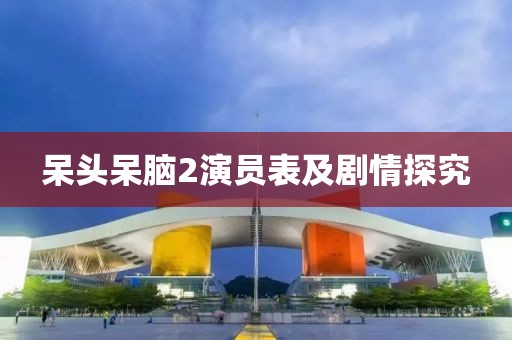 呆头呆脑2演员表及剧情探究