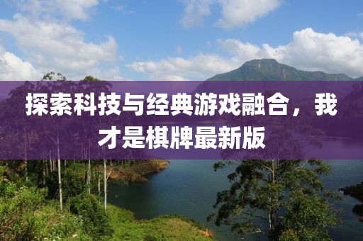探索科技与经典游戏融合，我才是棋牌最新版