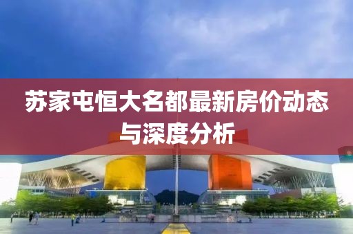 苏家屯恒大名都最新房价动态与深度分析
