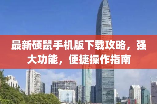 最新硕鼠手机版下载攻略，强大功能，便捷操作指南