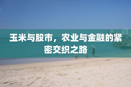 玉米与股市，农业与金融的紧密交织之路