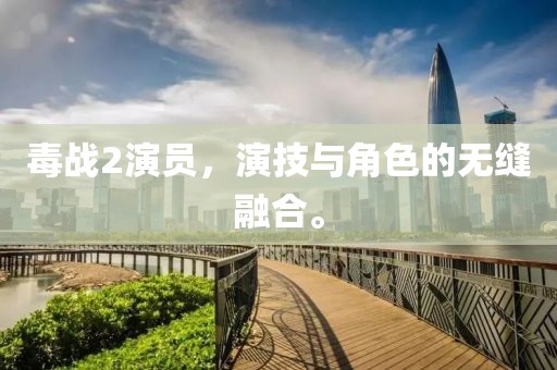 毒战2演员，演技与角色的无缝融合。